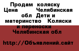 Продам  коляску  › Цена ­ 800 - Челябинская обл. Дети и материнство » Коляски и переноски   . Челябинская обл.